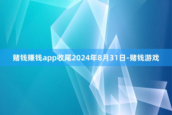 赌钱赚钱app收尾2024年8月31日-赌钱游戏