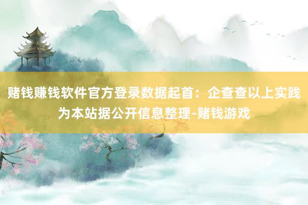 赌钱赚钱软件官方登录数据起首：企查查以上实践为本站据公开信息整理-赌钱游戏
