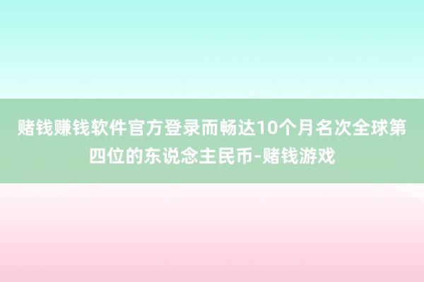 赌钱赚钱软件官方登录而畅达10个月名次全球第四位的东说念主民币-赌钱游戏