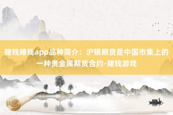 赌钱赚钱app品种简介：沪银期货是中国市集上的一种贵金属期货合约-赌钱游戏