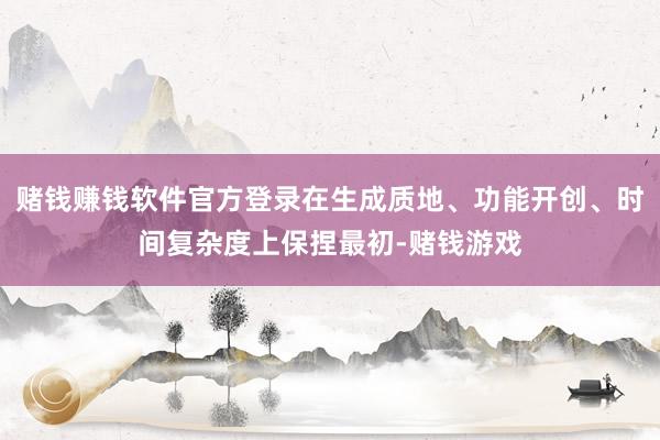 赌钱赚钱软件官方登录在生成质地、功能开创、时间复杂度上保捏最初-赌钱游戏