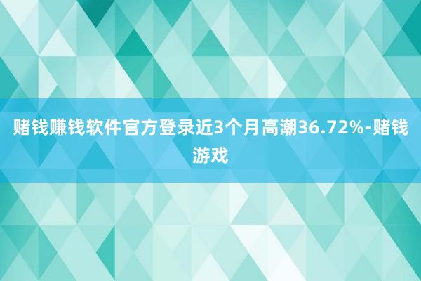 赌钱赚钱软件官方登录近3个月高潮36.72%-赌钱游戏