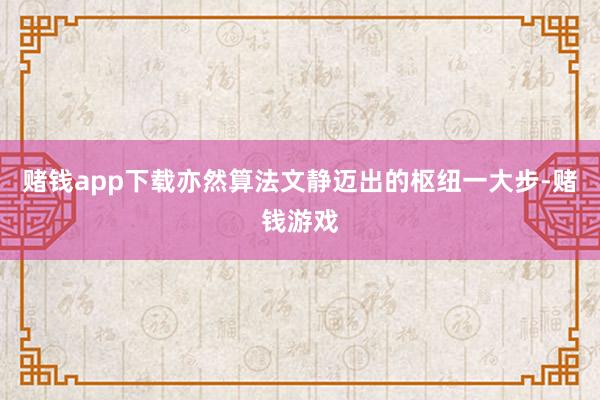 赌钱app下载亦然算法文静迈出的枢纽一大步-赌钱游戏