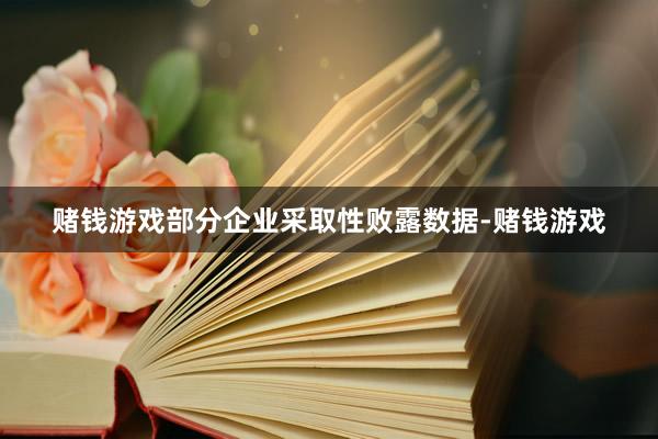 赌钱游戏部分企业采取性败露数据-赌钱游戏