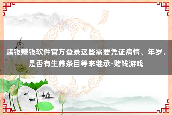 赌钱赚钱软件官方登录这些需要凭证病情、年岁、是否有生养条目等来继承-赌钱游戏