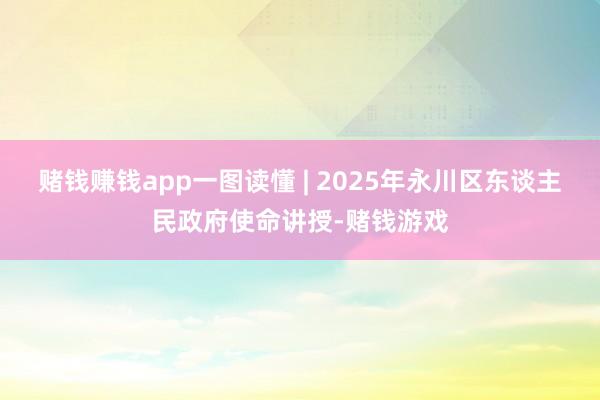 赌钱赚钱app一图读懂 | 2025年永川区东谈主民政府使命讲授-赌钱游戏
