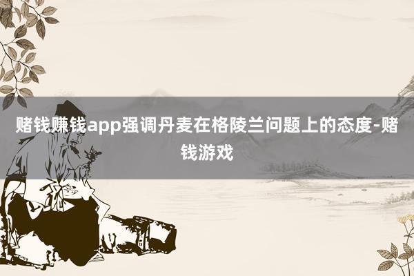 赌钱赚钱app强调丹麦在格陵兰问题上的态度-赌钱游戏