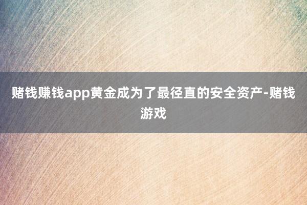 赌钱赚钱app黄金成为了最径直的安全资产-赌钱游戏