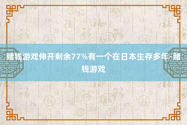 赌钱游戏伸开剩余77%有一个在日本生存多年-赌钱游戏