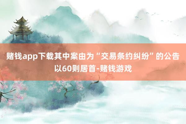 赌钱app下载其中案由为“交易条约纠纷”的公告以60则居首-赌钱游戏