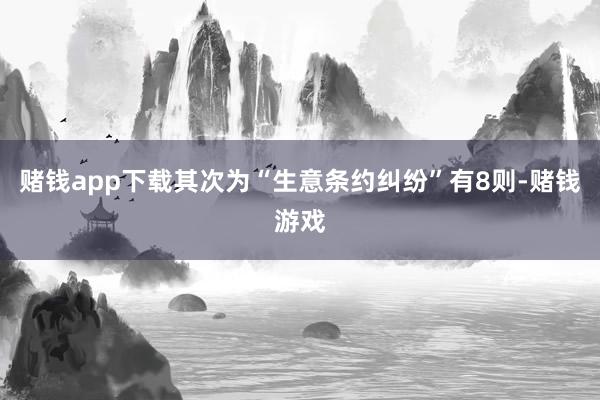 赌钱app下载其次为“生意条约纠纷”有8则-赌钱游戏