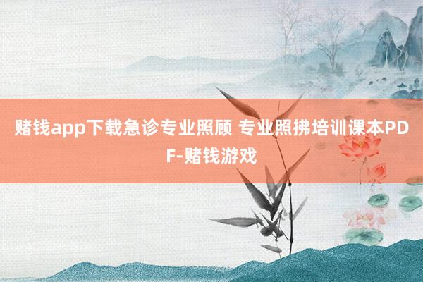 赌钱app下载急诊专业照顾 专业照拂培训课本PDF-赌钱游戏