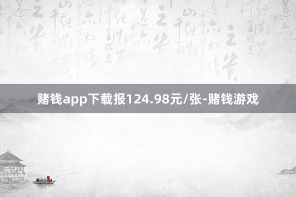 赌钱app下载报124.98元/张-赌钱游戏