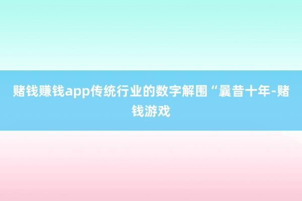 赌钱赚钱app　　传统行业的数字解围　　“曩昔十年-赌钱游戏