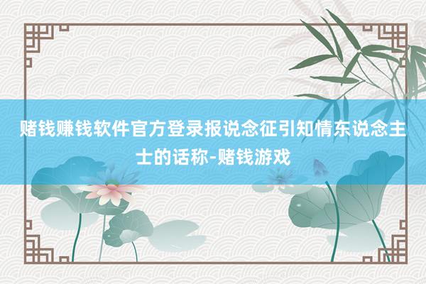 赌钱赚钱软件官方登录　　报说念征引知情东说念主士的话称-赌钱游戏