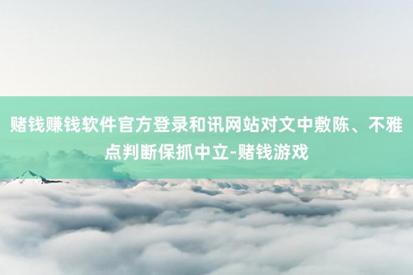 赌钱赚钱软件官方登录和讯网站对文中敷陈、不雅点判断保抓中立-赌钱游戏