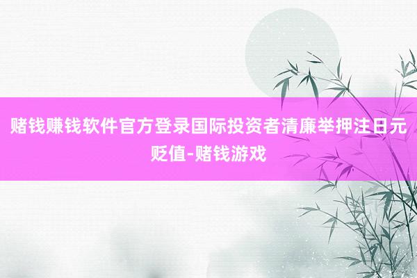 赌钱赚钱软件官方登录国际投资者清廉举押注日元贬值-赌钱游戏