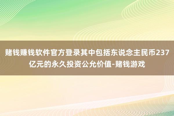 赌钱赚钱软件官方登录其中包括东说念主民币237亿元的永久投资公允价值-赌钱游戏