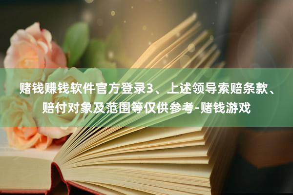 赌钱赚钱软件官方登录　　3、上述领导索赔条款、赔付对象及范围等仅供参考-赌钱游戏