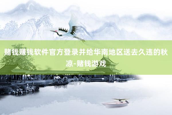 赌钱赚钱软件官方登录并给华南地区送去久违的秋凉-赌钱游戏