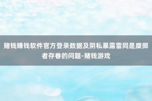 赌钱赚钱软件官方登录数据及阴私暴露雷同是糜掷者存眷的问题-赌钱游戏