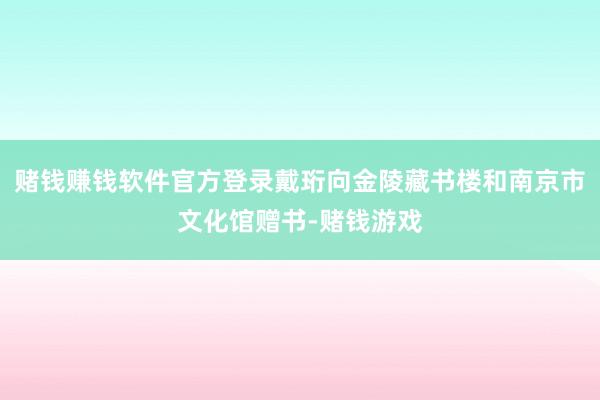 赌钱赚钱软件官方登录戴珩向金陵藏书楼和南京市文化馆赠书-赌钱游戏
