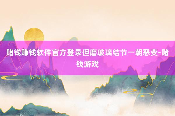 赌钱赚钱软件官方登录但磨玻璃结节一朝恶变-赌钱游戏