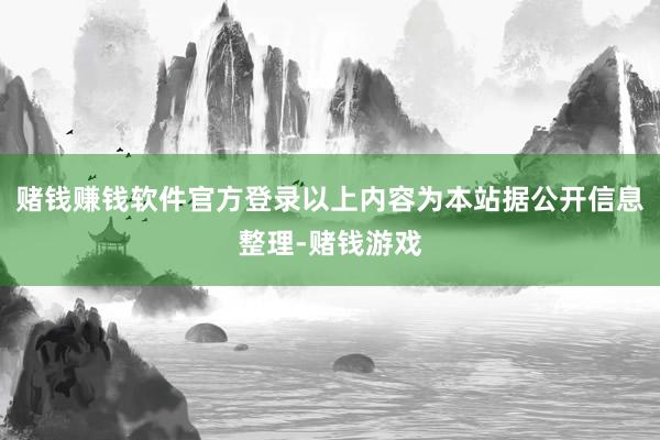 赌钱赚钱软件官方登录以上内容为本站据公开信息整理-赌钱游戏