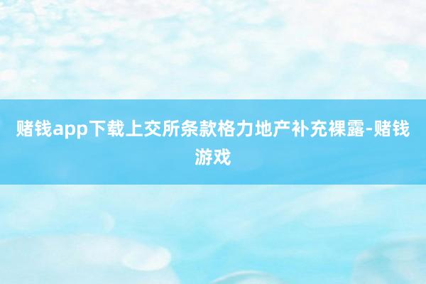 赌钱app下载上交所条款格力地产补充裸露-赌钱游戏