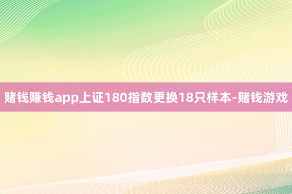 赌钱赚钱app上证180指数更换18只样本-赌钱游戏