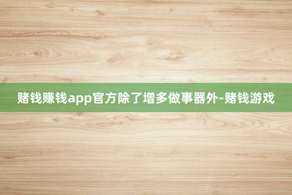 赌钱赚钱app官方除了增多做事器外-赌钱游戏
