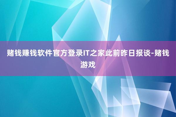 赌钱赚钱软件官方登录IT之家此前昨日报谈-赌钱游戏