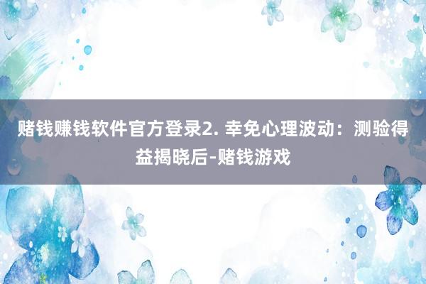 赌钱赚钱软件官方登录2. 幸免心理波动：测验得益揭晓后-赌钱游戏