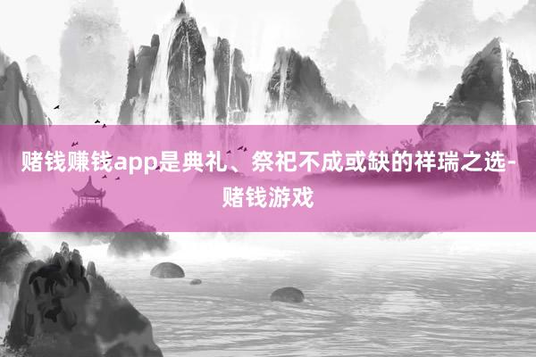 赌钱赚钱app是典礼、祭祀不成或缺的祥瑞之选-赌钱游戏