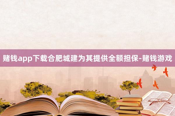 赌钱app下载合肥城建为其提供全额担保-赌钱游戏