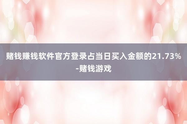 赌钱赚钱软件官方登录占当日买入金额的21.73%-赌钱游戏