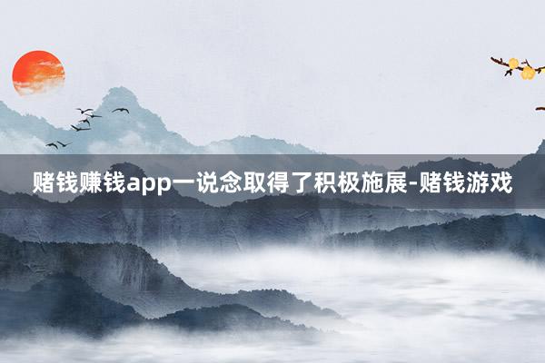赌钱赚钱app一说念取得了积极施展-赌钱游戏