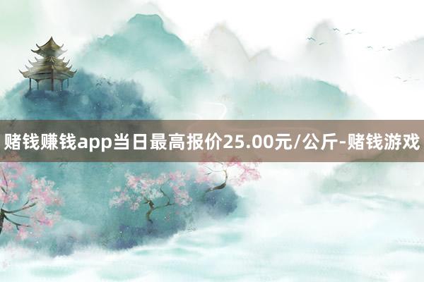 赌钱赚钱app当日最高报价25.00元/公斤-赌钱游戏
