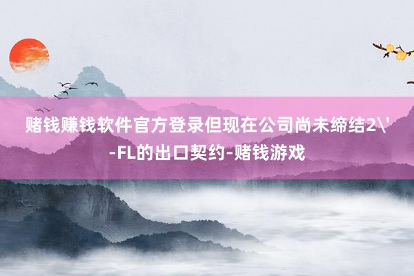 赌钱赚钱软件官方登录但现在公司尚未缔结2'-FL的出口契约-赌钱游戏
