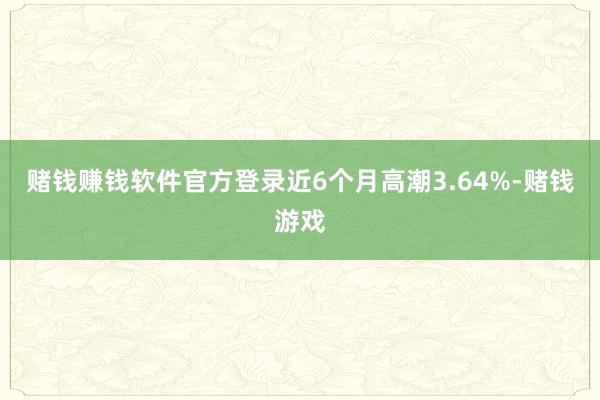 赌钱赚钱软件官方登录近6个月高潮3.64%-赌钱游戏