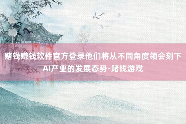 赌钱赚钱软件官方登录他们将从不同角度领会刻下AI产业的发展态势-赌钱游戏