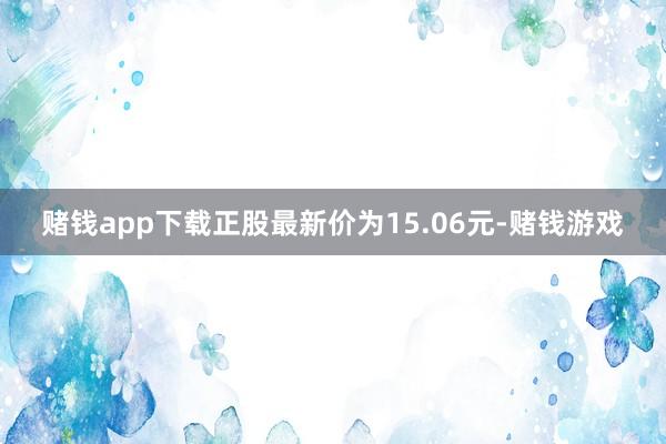 赌钱app下载正股最新价为15.06元-赌钱游戏
