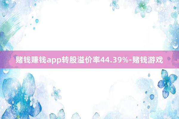 赌钱赚钱app转股溢价率44.39%-赌钱游戏