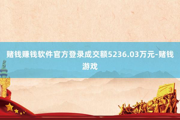 赌钱赚钱软件官方登录成交额5236.03万元-赌钱游戏