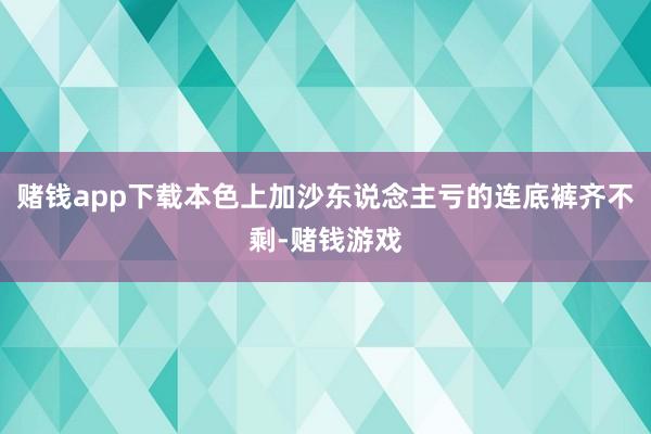 赌钱app下载本色上加沙东说念主亏的连底裤齐不剩-赌钱游戏