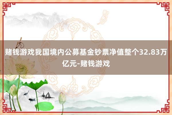 赌钱游戏我国境内公募基金钞票净值整个32.83万亿元-赌钱游戏