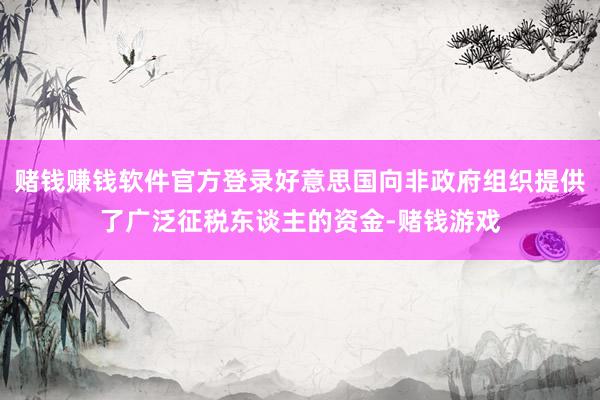 赌钱赚钱软件官方登录好意思国向非政府组织提供了广泛征税东谈主的资金-赌钱游戏