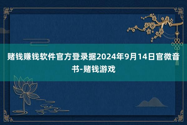 赌钱赚钱软件官方登录据2024年9月14日官微音书-赌钱游戏