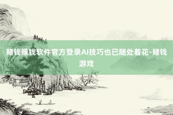 赌钱赚钱软件官方登录AI技巧也已随处着花-赌钱游戏