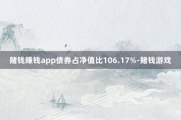 赌钱赚钱app债券占净值比106.17%-赌钱游戏